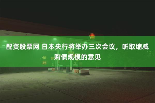 配资股票网 日本央行将举办三次会议，听取缩减购债规模的意见