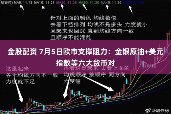 金股配资 7月5日欧市支撑阻力：金银原油+美元指数等六大货币对