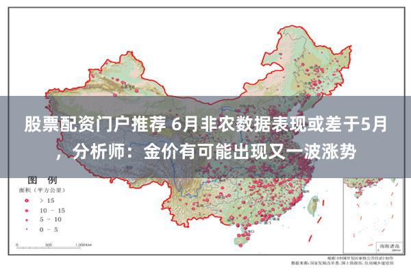 股票配资门户推荐 6月非农数据表现或差于5月，分析师：金价有可能出现又一波涨势