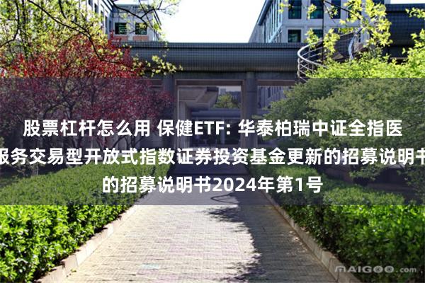 股票杠杆怎么用 保健ETF: 华泰柏瑞中证全指医疗保健设备与服务交易型开放式指数证券投资基金更新的招募说明书2024年第1号