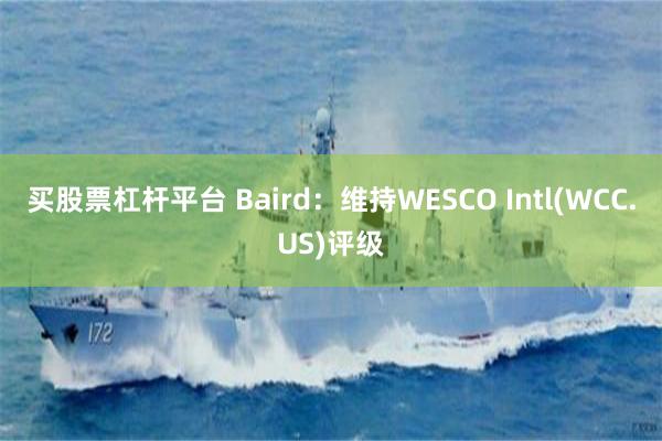 买股票杠杆平台 Baird：维持WESCO Intl(WCC.US)评级