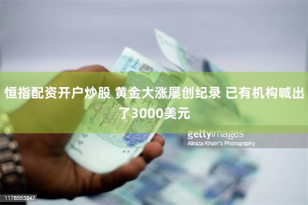 恒指配资开户炒股 黄金大涨屡创纪录 已有机构喊出了3000美元