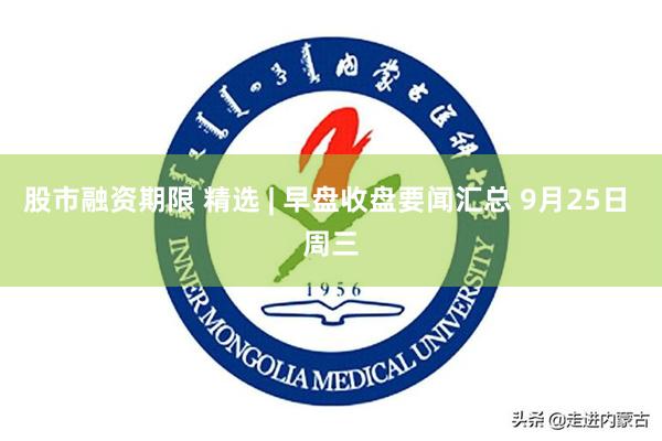 股市融资期限 精选 | 早盘收盘要闻汇总 9月25日 周三