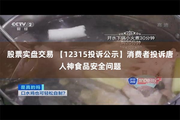 股票实盘交易 【12315投诉公示】消费者投诉唐人神食品安全问题