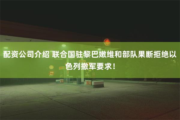 配资公司介绍 联合国驻黎巴嫩维和部队果断拒绝以色列撤军要求！