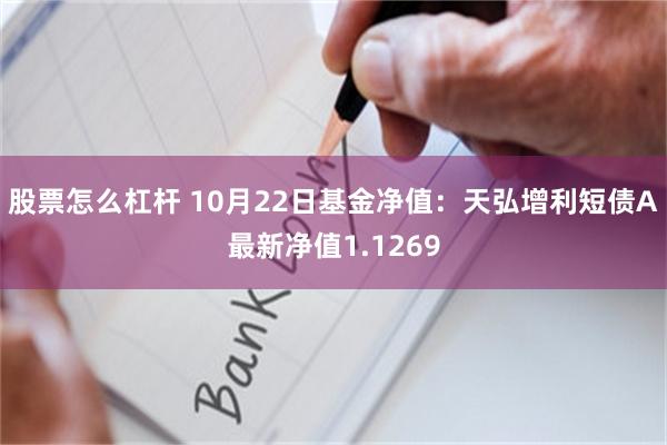 股票怎么杠杆 10月22日基金净值：天弘增利短债A最新净值1.1269