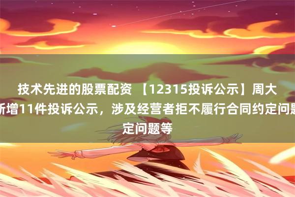 技术先进的股票配资 【12315投诉公示】周大生新增11件投诉公示，涉及经营者拒不履行合同约定问题等