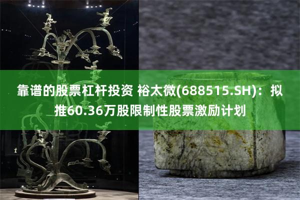 靠谱的股票杠杆投资 裕太微(688515.SH)：拟推60.36万股限制性股票激励计划