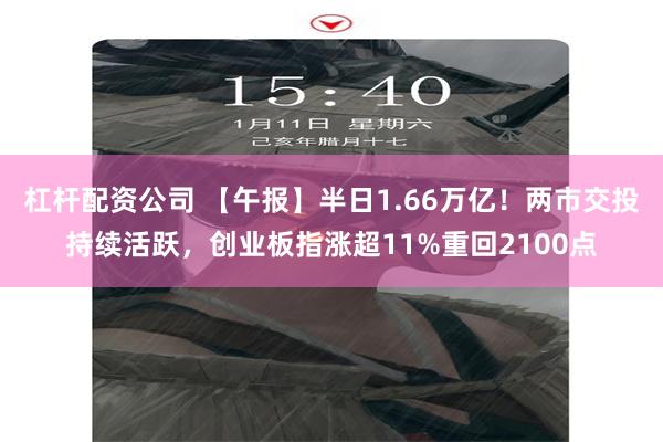 杠杆配资公司 【午报】半日1.66万亿！两市交投持续活跃，创业板指涨超11%重回2100点