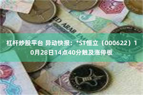 杠杆炒股平台 异动快报：*ST恒立（000622）10月28日14点40分触及涨停板