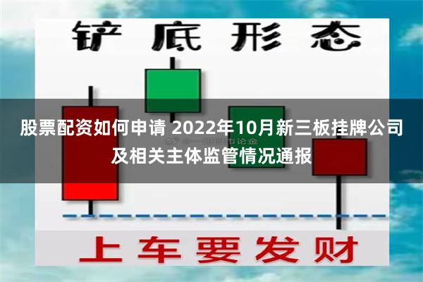 股票配资如何申请 2022年10月新三板挂牌公司及相关主体监管情况通报