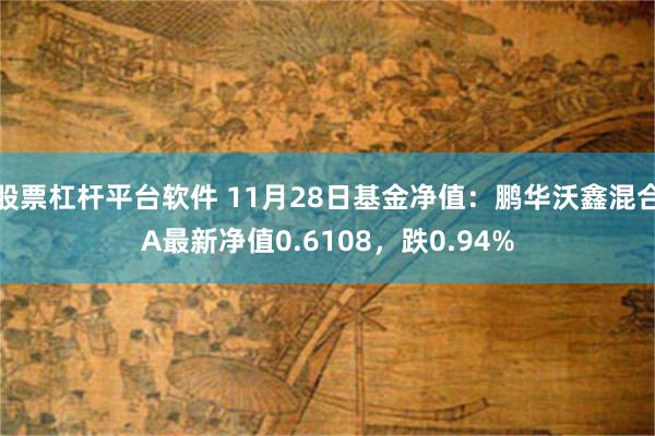 股票杠杆平台软件 11月28日基金净值：鹏华沃鑫混合A最新净值0.6108，跌0.94%