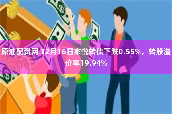 原油配资网 12月16日家悦转债下跌0.55%，转股溢价率19.94%