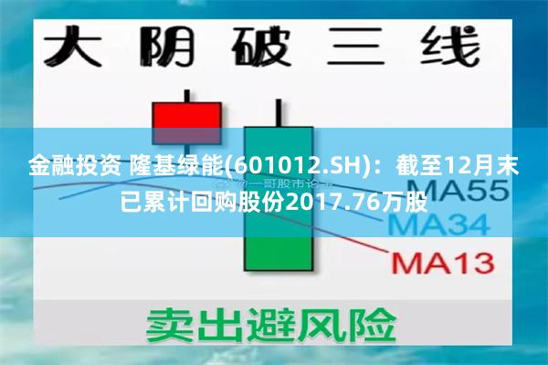 金融投资 隆基绿能(601012.SH)：截至12月末已累计回购股份2017.76万股