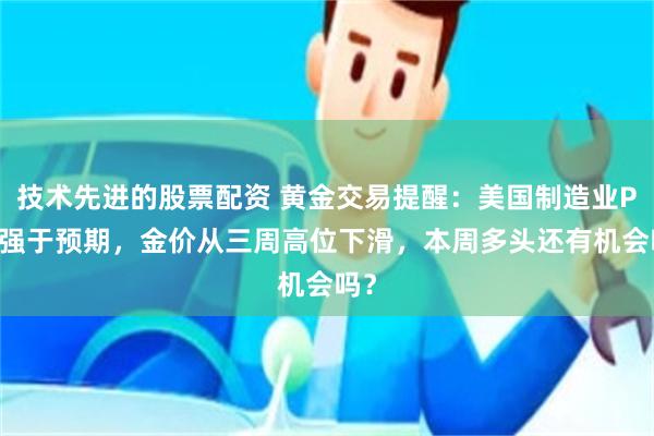 技术先进的股票配资 黄金交易提醒：美国制造业PMI强于预期，金价从三周高位下滑，本周多头还有机会吗？