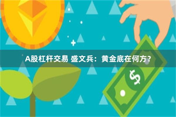 A股杠杆交易 盛文兵：黄金底在何方？