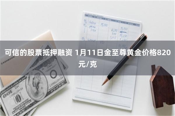 可信的股票抵押融资 1月11日金至尊黄金价格820元/克