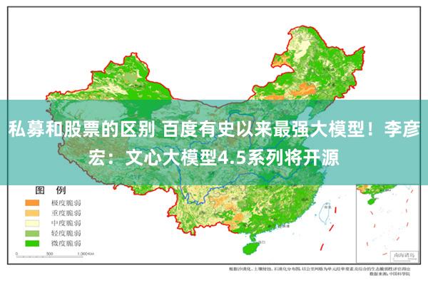 私募和股票的区别 百度有史以来最强大模型！李彦宏：文心大模型4.5系列将开源