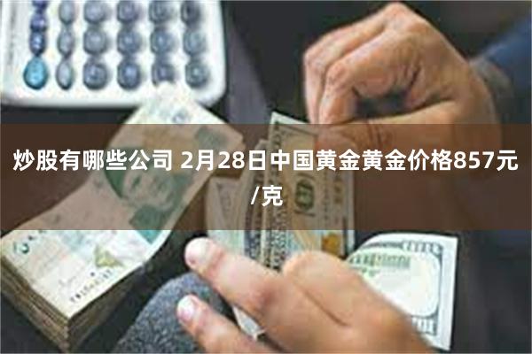 炒股有哪些公司 2月28日中国黄金黄金价格857元/克