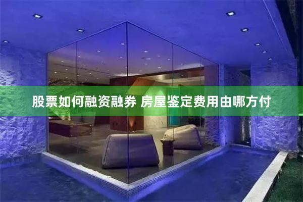 股票如何融资融券 房屋鉴定费用由哪方付