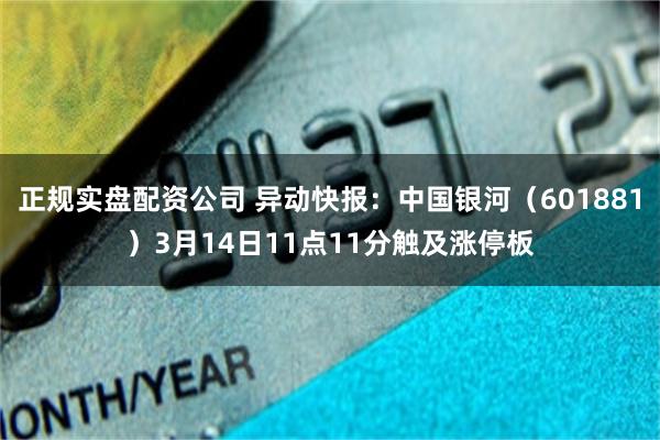 正规实盘配资公司 异动快报：中国银河（601881）3月14日11点11分触及涨停板