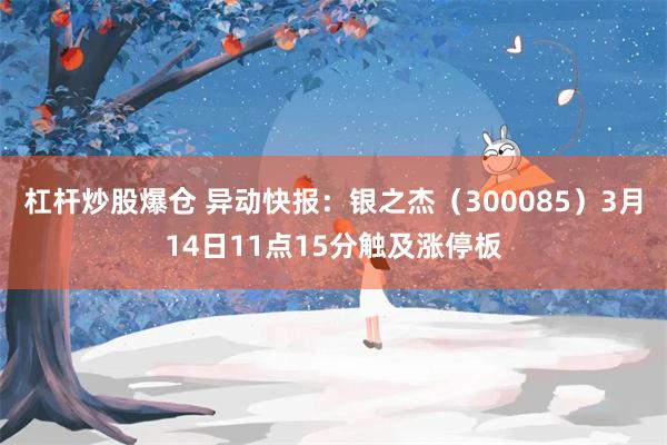 杠杆炒股爆仓 异动快报：银之杰（300085）3月14日11点15分触及涨停板