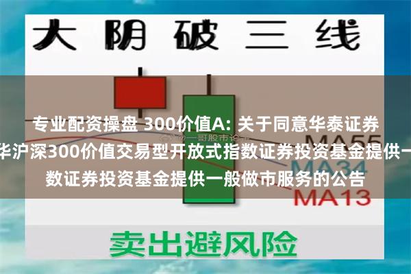 专业配资操盘 300价值A: 关于同意华泰证券股份有限公司为银华沪深300价值交易型开放式指数证券投资基金提供一般做市服务的公告