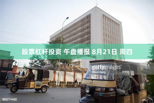 股票杠杆投资 午盘播报 8月21日 周四